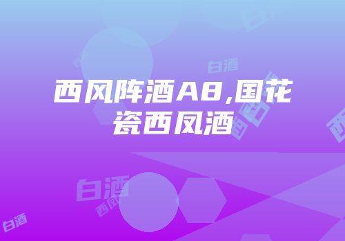 西风阵酒A8,国花瓷西凤酒