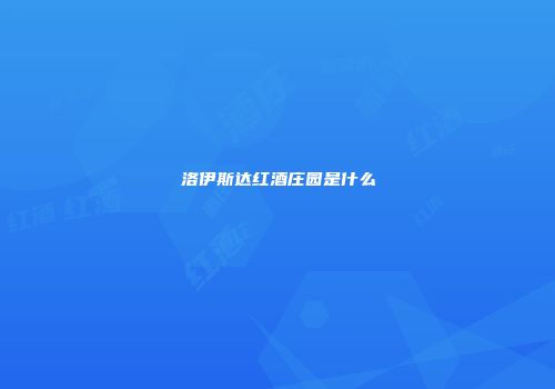 洛伊斯达红酒庄园是什么