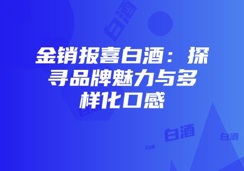 金销报喜白酒：探寻品牌魅力与多样化口感