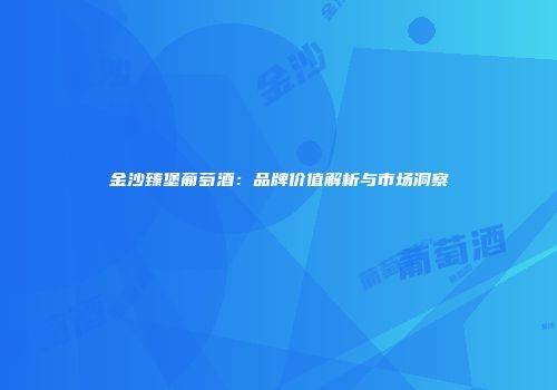 金沙臻堡葡萄酒：品牌价值解析与市场洞察