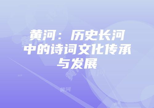黄河：历史长河中的诗词文化传承与发展