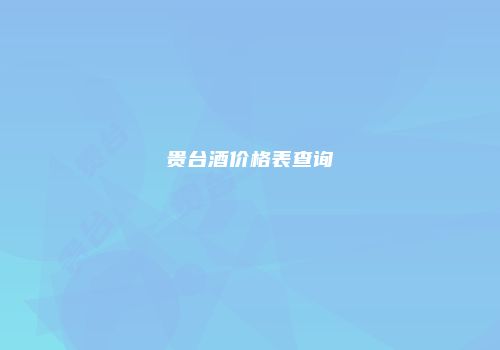 贵台酒价格表查询