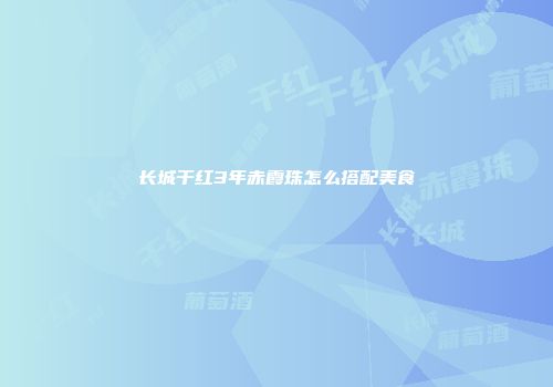 长城干红3年赤霞珠怎么搭配美食