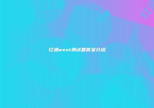 红酒west测试题答案介绍