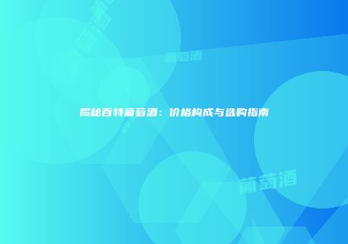 揭秘百特葡萄酒：价格构成与选购指南