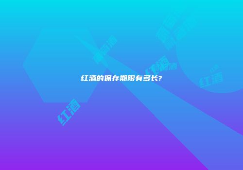 红酒的保存期限有多长?