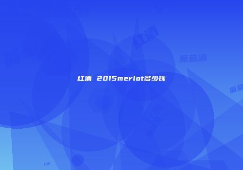红酒 2015merlot多少钱