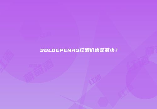 SOLDEPENAS红酒价格是多少？