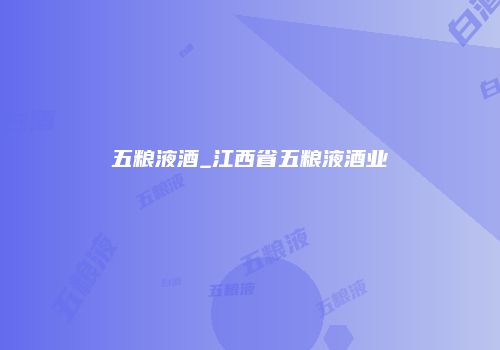 五粮液酒_江西省五粮液酒业