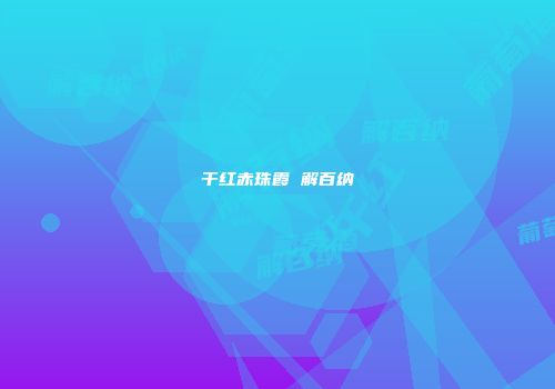 干红赤珠霞 解百纳