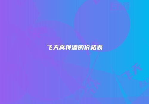 飞天真将酒的价格表