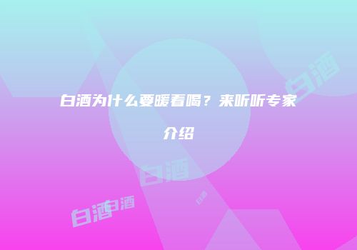 白酒为什么要暖着喝？来听听专家介绍