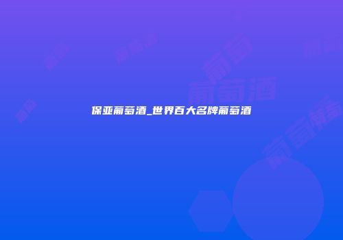保亚葡萄酒_世界百大名牌葡萄酒
