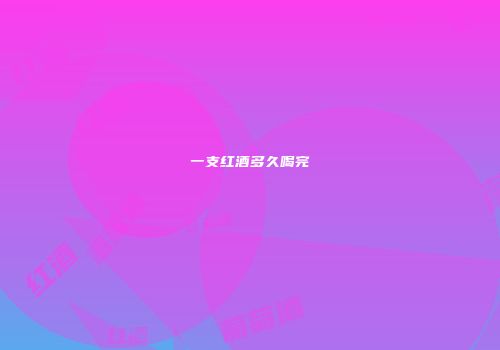一支红酒多久喝完
