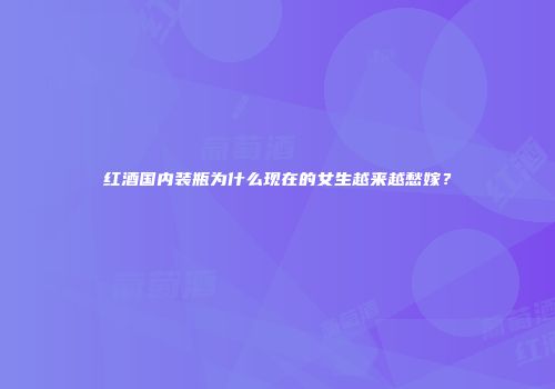 红酒国内装瓶为什么现在的女生越来越愁嫁？