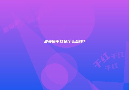 波美狮干红是什么品牌？