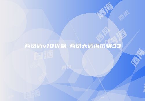 西凤酒v10价格-西凤大酒海价格33
