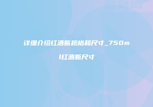详细介绍红酒瓶规格和尺寸_750ml红酒瓶尺寸