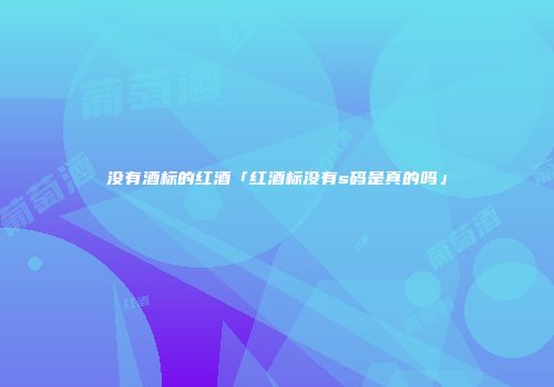 没有酒标的红酒「红酒标没有s码是真的吗」