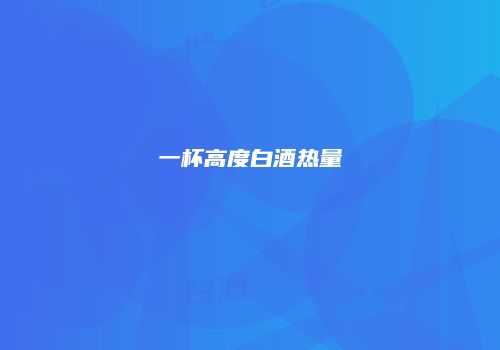 一杯高度白酒热量