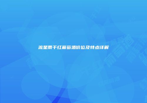 流星雨干红葡萄酒价位及特点详解