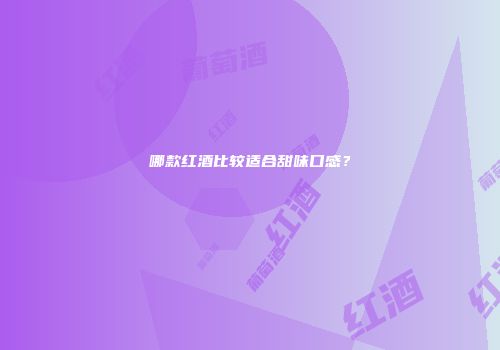 哪款红酒比较适合甜味口感？