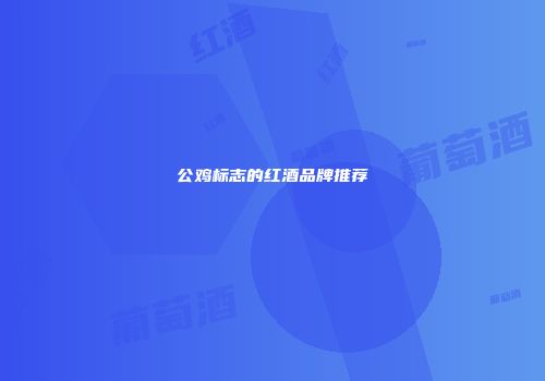 公鸡标志的红酒品牌推荐