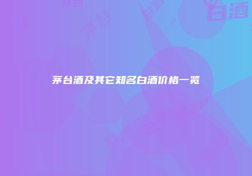 茅台酒及其它知名白酒价格一览