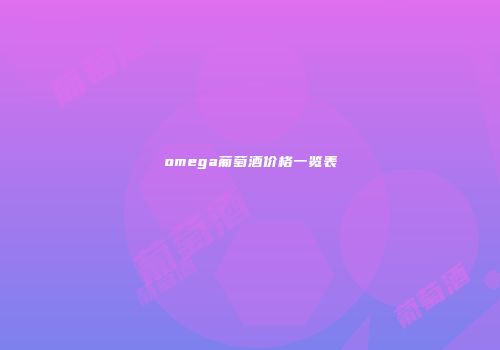 omega葡萄酒价格一览表