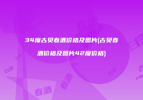 34度古贝春酒价格及图片(古贝春酒价格及图片42度价格)