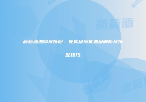 葡萄酒选购与搭配：佐餐级与优选级解析及搭配技巧
