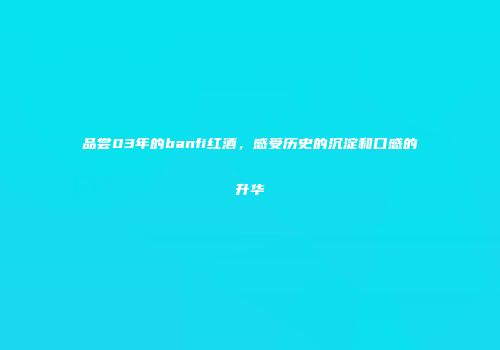 品尝03年的banfi红酒，感受历史的沉淀和口感的升华
