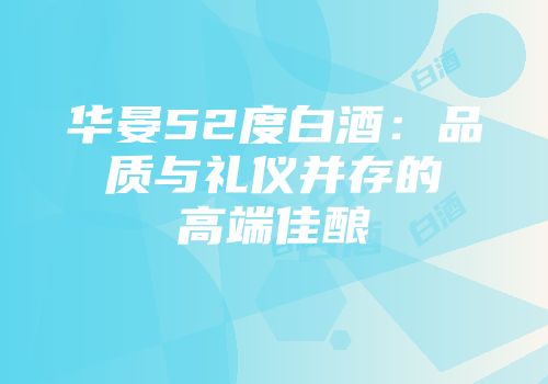华晏52度白酒：品质与礼仪并存的高端佳酿