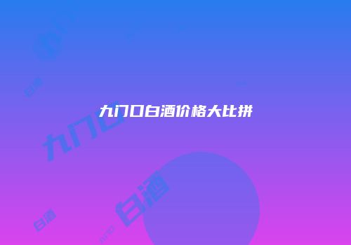 九门口白酒价格大比拼