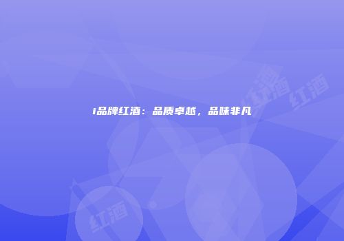 i品牌红酒：品质卓越，品味非凡