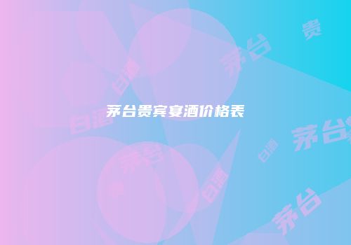茅台贵宾宴酒价格表