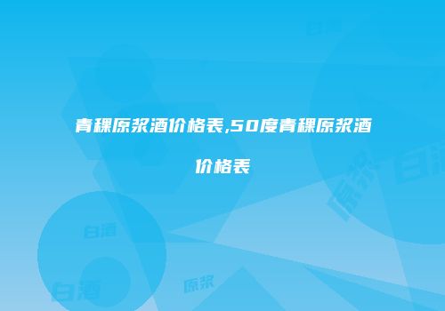 青稞原浆酒价格表,50度青稞原浆酒价格表