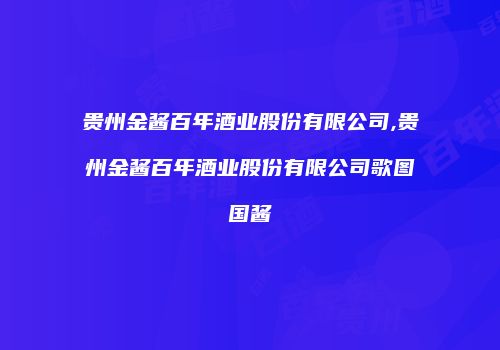 贵州金酱百年酒业股份有限公司,贵州金酱百年酒业股份有限公司歌图国酱