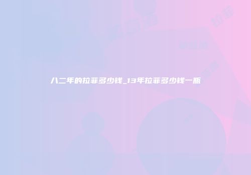 八二年的拉菲多少钱_13年拉菲多少钱一瓶