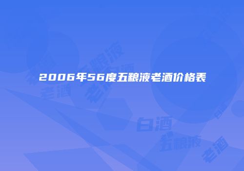 2006年56度五粮液老酒价格表