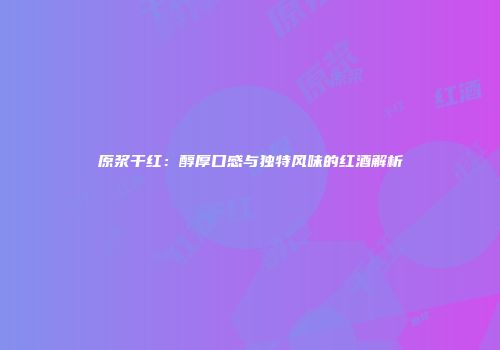 原浆干红：醇厚口感与独特风味的红酒解析