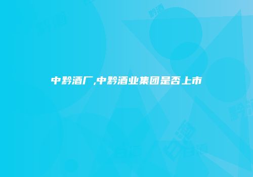 中黔酒厂,中黔酒业集团是否上市