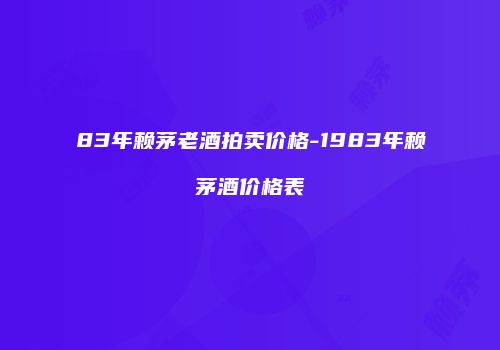 83年赖茅老酒拍卖价格-1983年赖茅酒价格表