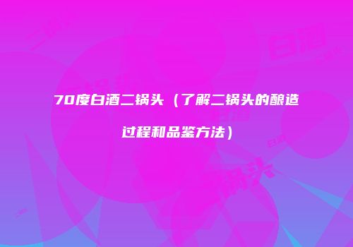 70度白酒二锅头（了解二锅头的酿造过程和品鉴方法）