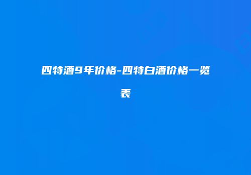 四特酒9年价格-四特白酒价格一览表