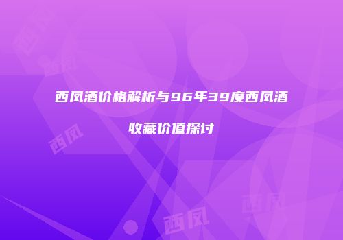 西凤酒价格解析与96年39度西凤酒收藏价值探讨
