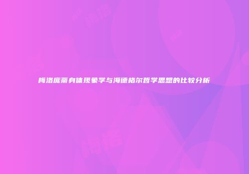 梅洛庞蒂身体现象学与海德格尔哲学思想的比较分析
