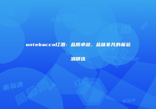 ontebacco红酒：品质卓越，品味非凡的葡萄酒精选