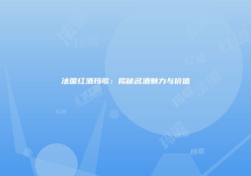 法国红酒玛歌：揭秘名酒魅力与价值
