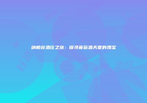 纳帕谷酒庄之旅：探寻葡萄酒天堂的瑰宝